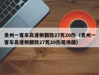 贵州一客车高速侧翻致27死20伤（贵州一客车高速侧翻致27死20伤现场图）