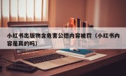 小红书出版物含危害公德内容被罚（小红书内容是真的吗）