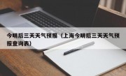 今明后三天天气预报（上海今明后三天天气预报查询表）