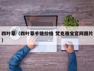 四叶草（四叶草手链价格 梵克雅宝官网图片）