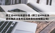 焊工证400元快速办理（焊工证400元快速办理武汉易考在线教育科技有限公司）