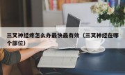 三叉神经疼怎么办最快最有效（三叉神经在哪个部位）