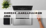 杭州师范大学（杭州师范大学2023年录取分数线）