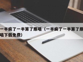 一半疯了一半算了原唱（一半疯了一半算了原唱下载免费）