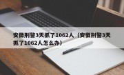 安徽刑警3天抓了1062人（安徽刑警3天抓了1062人怎么办）