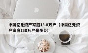 中国亿元资产家庭13.8万户（中国亿元资产家庭138万户是多少）