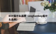 BOY是什么品牌（engbanboy是什么品牌）