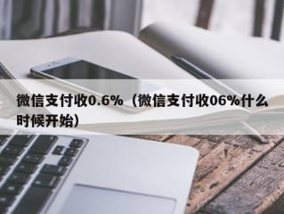 微信支付收0.6%（微信支付收06%什么时候开始）