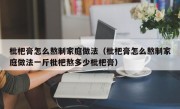 枇杷膏怎么熬制家庭做法（枇杷膏怎么熬制家庭做法一斤枇杷熬多少枇杷膏）