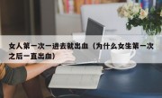 女人第一次一进去就出血（为什么女生第一次之后一直出血）