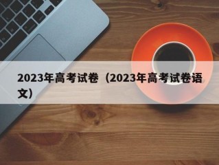 2023年高考试卷（2023年高考试卷语文）