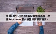 苹果14PROMAX怎么设置锁屏黑屏（苹果14promax怎么设置锁屏黑屏图片）