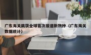 广东海关截获全球首次报道新物种（广东海关数据统计）