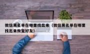 微信黑名单在哪里找出来（微信黑名单在哪里找出来恢复好友）