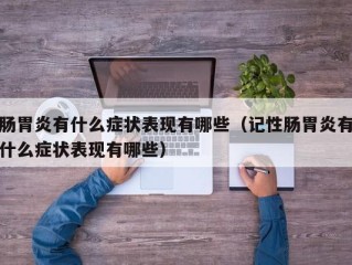 肠胃炎有什么症状表现有哪些（记性肠胃炎有什么症状表现有哪些）