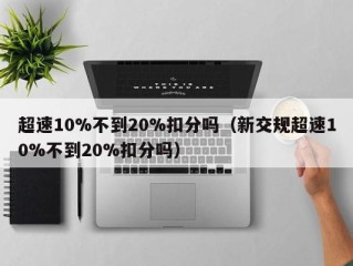 超速10%不到20%扣分吗（新交规超速10%不到20%扣分吗）