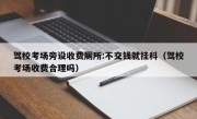 驾校考场旁设收费厕所:不交钱就挂科（驾校考场收费合理吗）