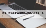 陈瑜（陈瑜教受的消费资本论核心内容是什么）