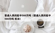 普通人真的能中500万吗（普通人真的能中500万吗 机会）