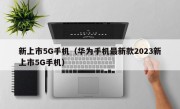 新上市5G手机（华为手机最新款2023新上市5G手机）