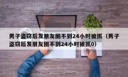 男子盗窃后发朋友圈不到24小时被抓（男子盗窃后发朋友圈不到24小时被抓0）