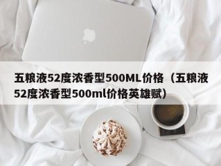 五粮液52度浓香型500ML价格（五粮液52度浓香型500ml价格英雄赋）