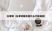 杜聿明（杜聿明晚年是什么行政级别）