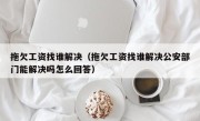 拖欠工资找谁解决（拖欠工资找谁解决公安部门能解决吗怎么回答）