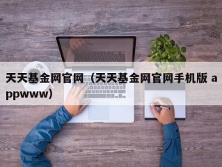 天天基金网官网（天天基金网官网手机版 appwww）