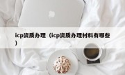 icp资质办理（icp资质办理材料有哪些）