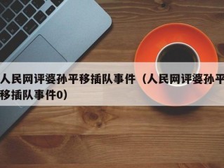 人民网评婆孙平移插队事件（人民网评婆孙平移插队事件0）