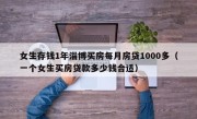 女生存钱1年淄博买房每月房贷1000多（一个女生买房贷款多少钱合适）