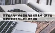 俄军官晨跑时被杀曾在乌克兰黑名单（俄军官晨跑时被杀曾在乌克兰黑名单!）