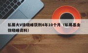 私募大V徐晓峰获刑4年10个月（私募基金徐晓峰资料）