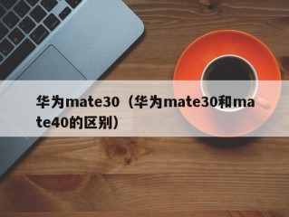 华为mate30（华为mate30和mate40的区别）