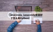 anaconda（anaconda安装好了怎么用Python）