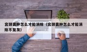 宫颈囊肿怎么才能消除（宫颈囊肿怎么才能消除不复发）