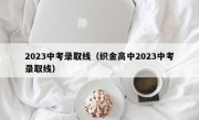 2023中考录取线（织金高中2023中考录取线）