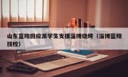 山东蓝翔回应派学生支援淄博烧烤（淄博蓝翔技校）