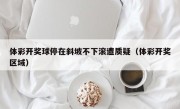 体彩开奖球停在斜坡不下滚遭质疑（体彩开奖区域）