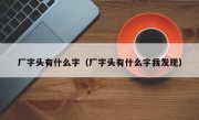 厂字头有什么字（厂字头有什么字我发现）