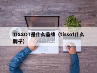 TISSOT是什么品牌（tissot什么牌子）