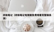 终极笔记（终极笔记电视剧免费观看完整版高清）