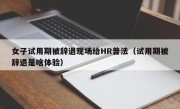 女子试用期被辞退现场给HR普法（试用期被辞退是啥体验）