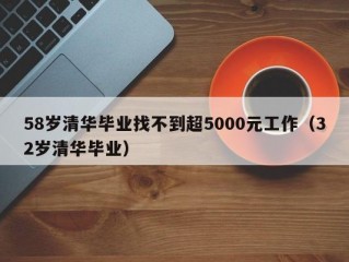 58岁清华毕业找不到超5000元工作（32岁清华毕业）