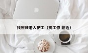 找照顾老人护工（找工作 附近）