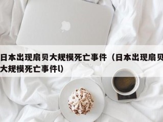 日本出现扇贝大规模死亡事件（日本出现扇贝大规模死亡事件l）