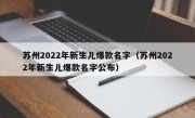 苏州2022年新生儿爆款名字（苏州2022年新生儿爆款名字公布）