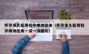 怀孕多久能用验孕棒测出来（怀孕多久能用验孕棒测出来一深一浅图片）