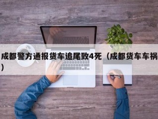 成都警方通报货车追尾致4死（成都货车车祸）